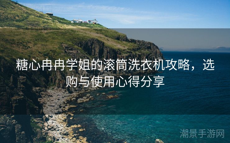 糖心冉冉学姐的滚筒洗衣机攻略，选购与使用心得分享