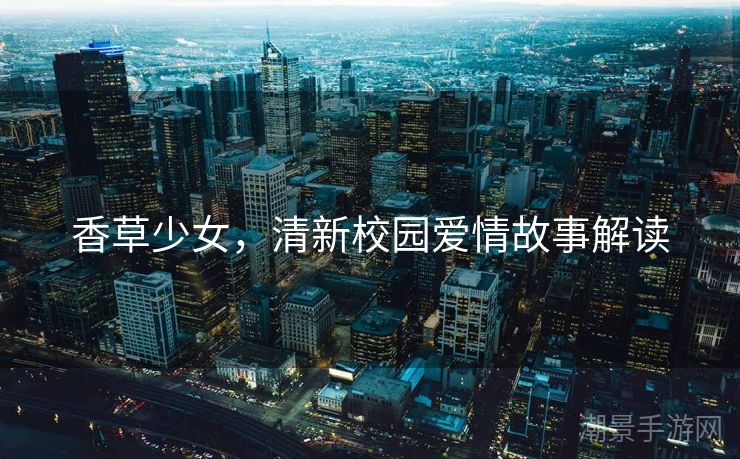 香草少女，清新校园爱情故事解读