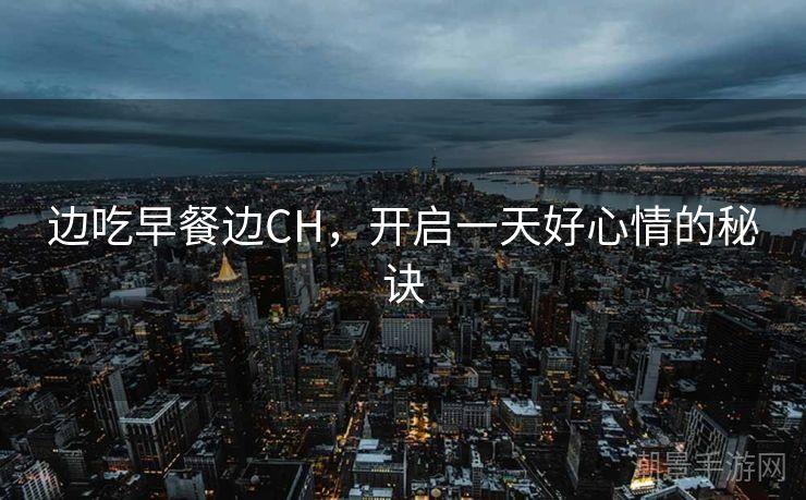边吃早餐边CH，开启一天好心情的秘诀