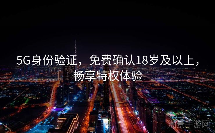 5G身份验证，免费确认18岁及以上，畅享特权体验