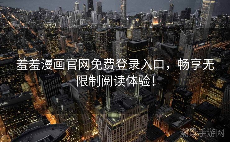 羞羞漫画官网免费登录入口，畅享无限制阅读体验！