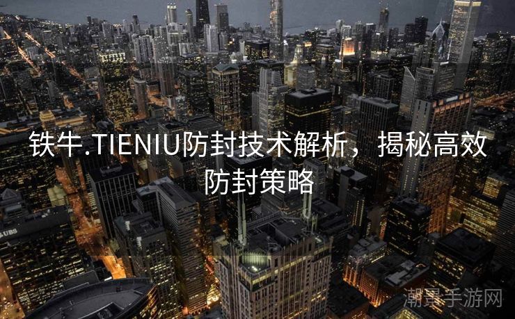 铁牛.TIENIU防封技术解析，揭秘高效防封策略