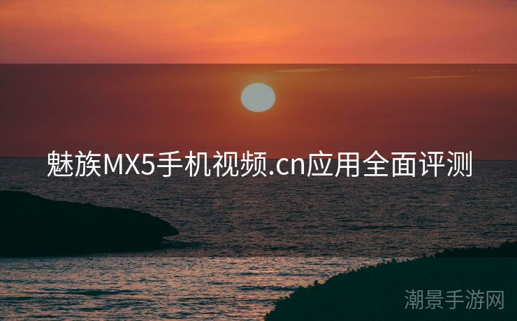 魅族MX5手机视频.cn应用全面评测