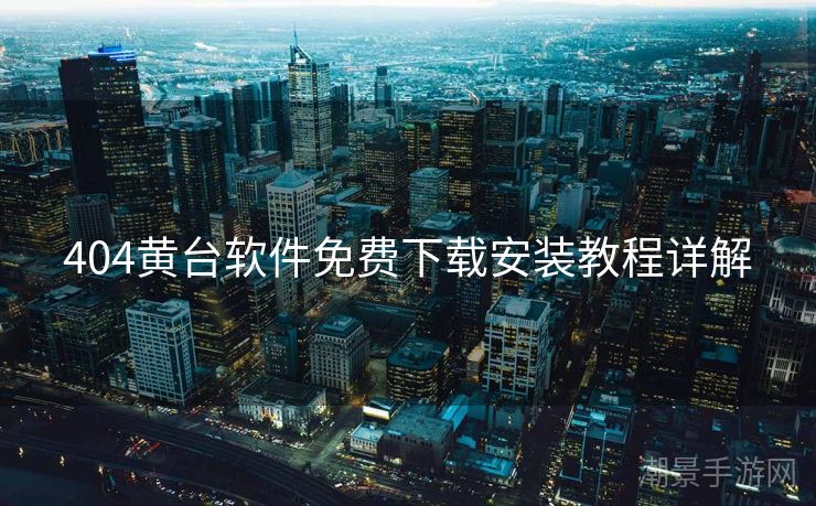 404黄台软件免费下载安装教程详解
