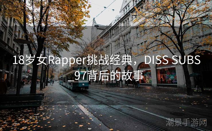 18岁女Rapper挑战经典，DISS SUBS_97背后的故事
