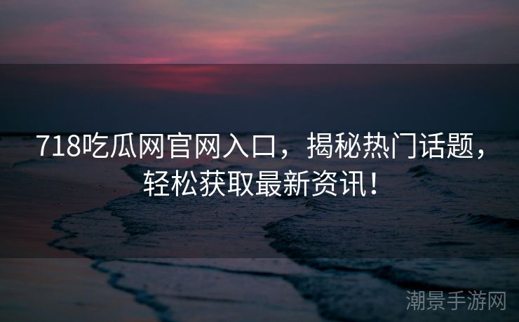 718吃瓜网官网入口，揭秘热门话题，轻松获取最新资讯！