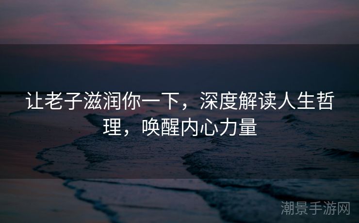让老子滋润你一下，深度解读人生哲理，唤醒内心力量