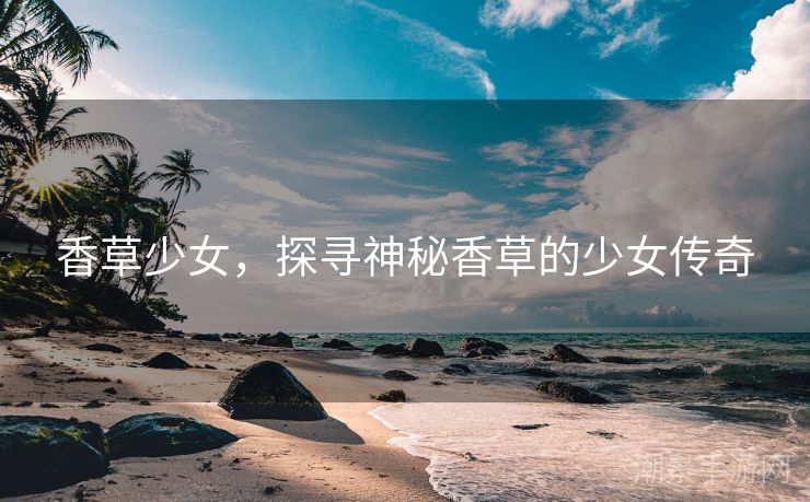 香草少女，探寻神秘香草的少女传奇