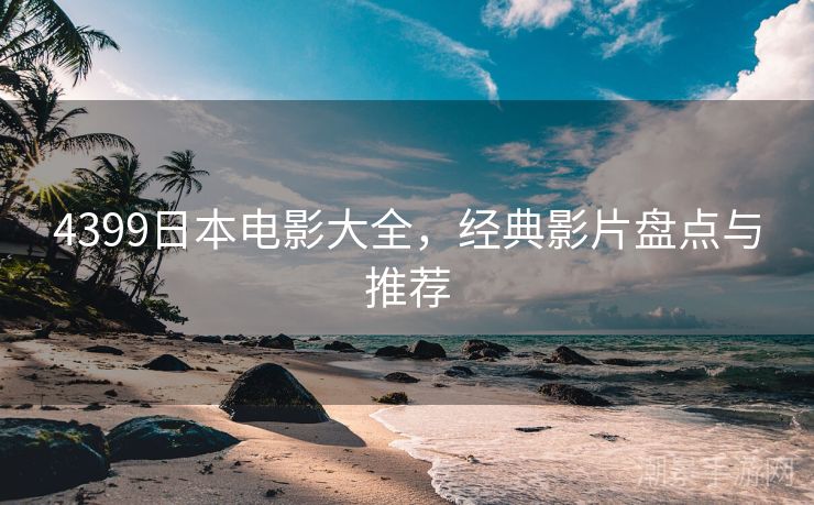 4399日本电影大全，经典影片盘点与推荐