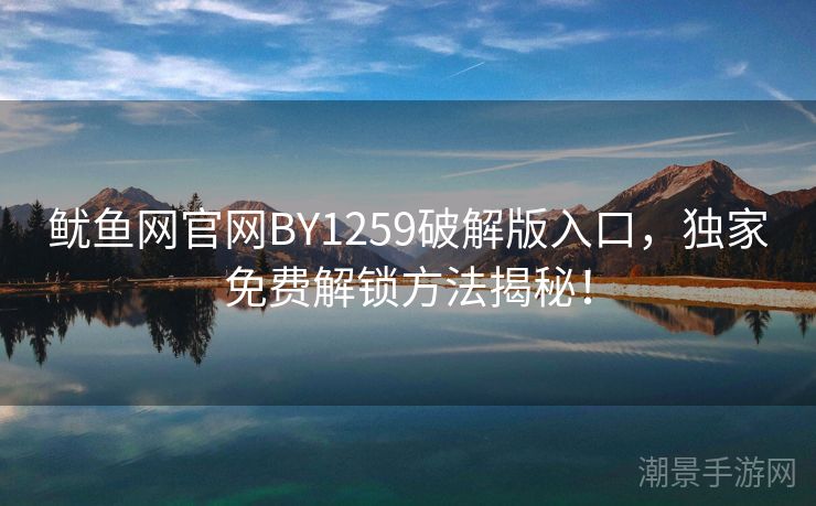 鱿鱼网官网BY1259破解版入口，独家免费解锁方法揭秘！