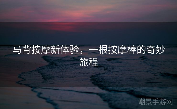 马背按摩新体验，一根按摩棒的奇妙旅程