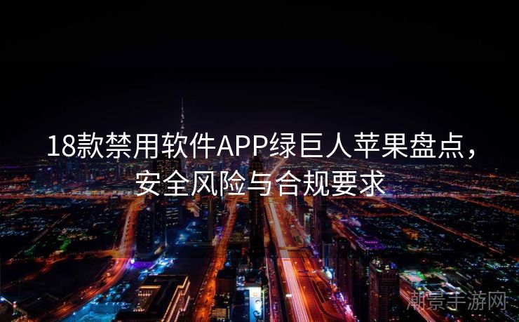 18款禁用软件APP绿巨人苹果盘点，安全风险与合规要求