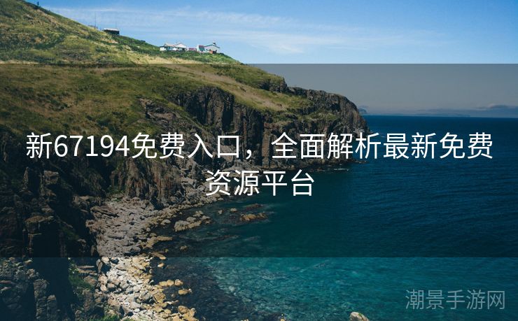 新67194免费入口，全面解析最新免费资源平台