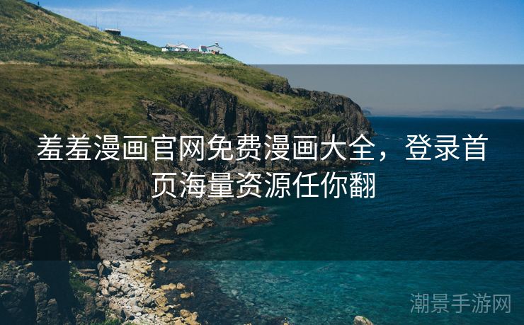 羞羞漫画官网免费漫画大全，登录首页海量资源任你翻