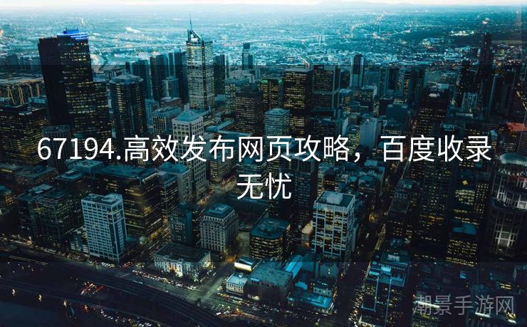67194.高效发布网页攻略，百度收录无忧