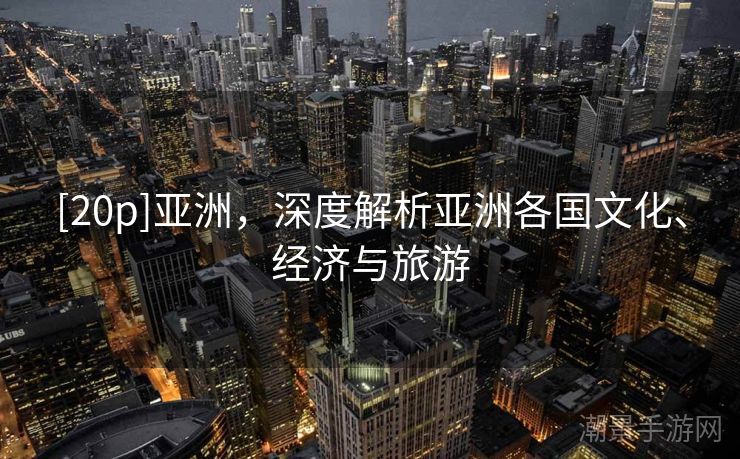 [20p]亚洲，深度解析亚洲各国文化、经济与旅游