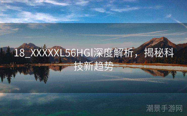 18_XXXXXL56HGl深度解析，揭秘科技新趋势