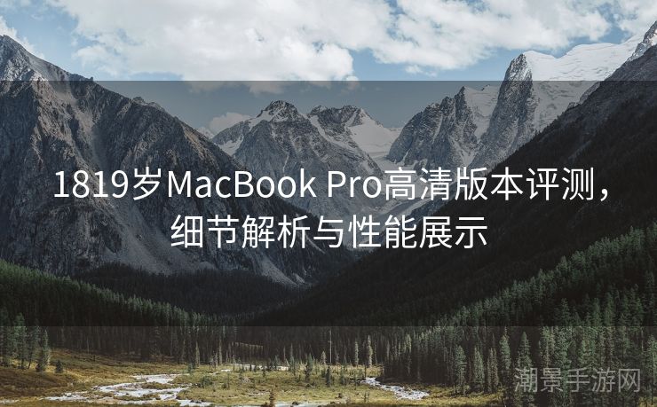 1819岁MacBook Pro高清版本评测，细节解析与性能展示