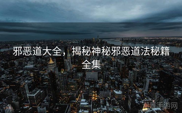 邪恶道大全，揭秘神秘邪恶道法秘籍全集