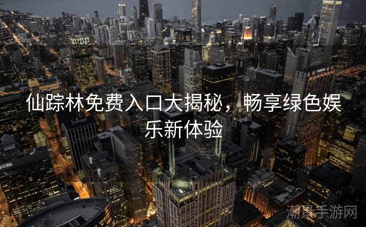 仙踪林免费入口大揭秘，畅享绿色娱乐新体验