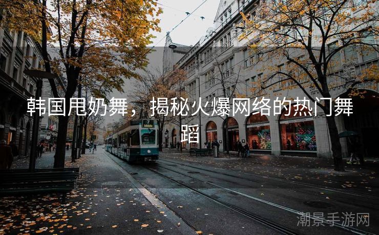 韩国甩奶舞，揭秘火爆网络的热门舞蹈