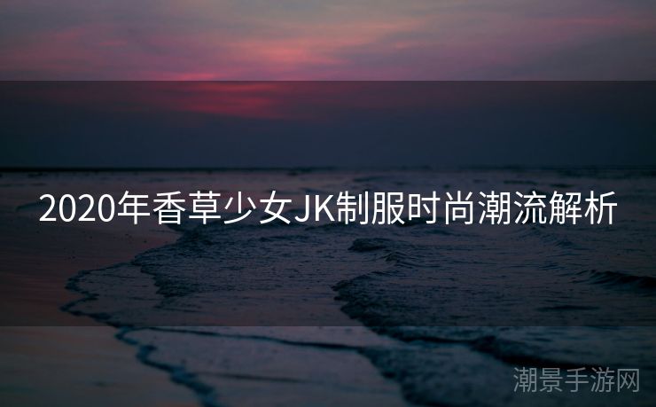 2020年香草少女JK制服时尚潮流解析