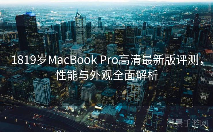 1819岁MacBook Pro高清最新版评测，性能与外观全面解析