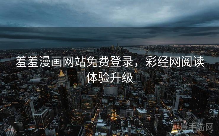 羞羞漫画网站免费登录，彩经网阅读体验升级