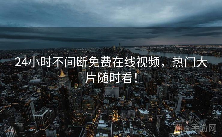 24小时不间断免费在线视频，热门大片随时看！
