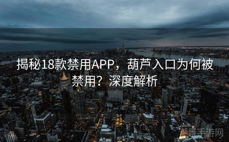 揭秘18款禁用APP，葫芦入口为何被禁用？深度解析