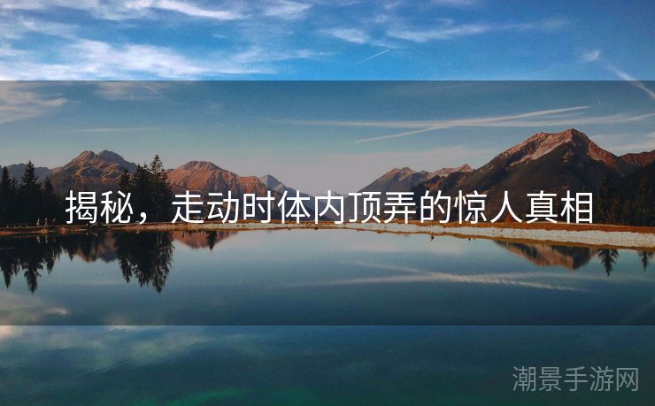 揭秘，走动时体内顶弄的惊人真相