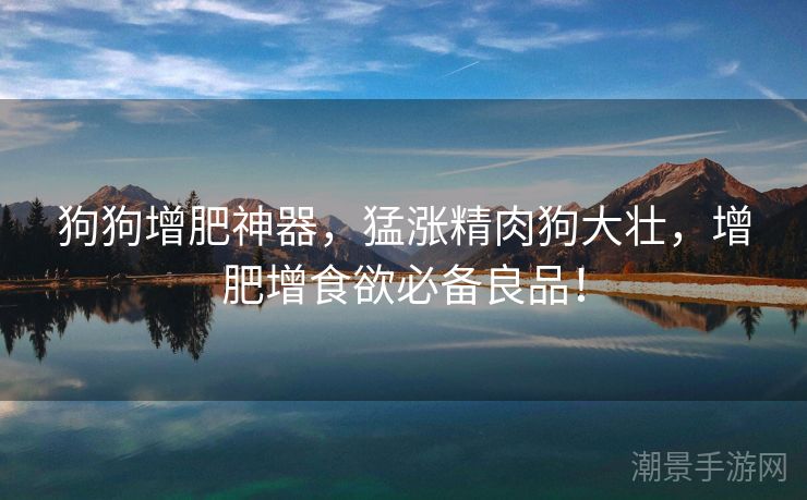 狗狗增肥神器，猛涨精肉狗大壮，增肥增食欲必备良品！