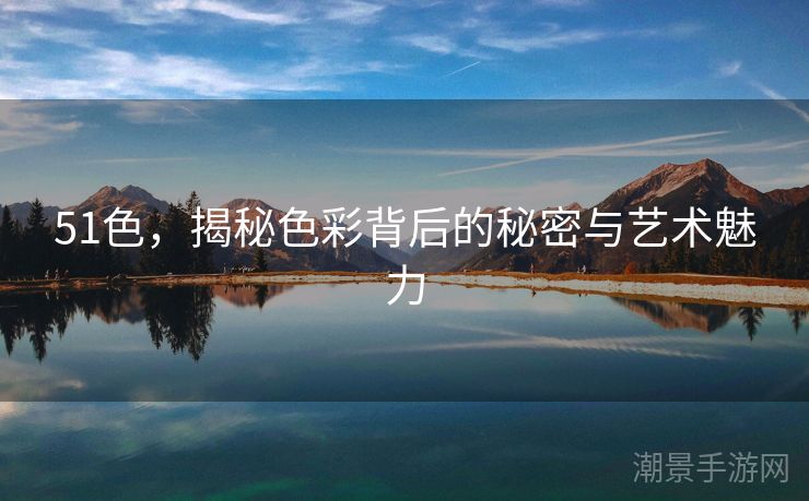 51色，揭秘色彩背后的秘密与艺术魅力