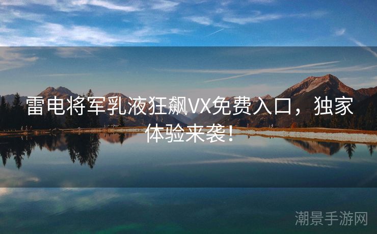 雷电将军乳液狂飙VX免费入口，独家体验来袭！