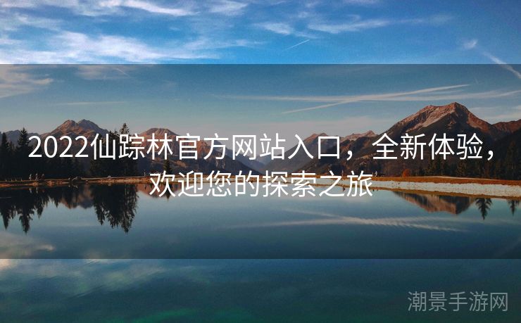 2022仙踪林官方网站入口，全新体验，欢迎您的探索之旅