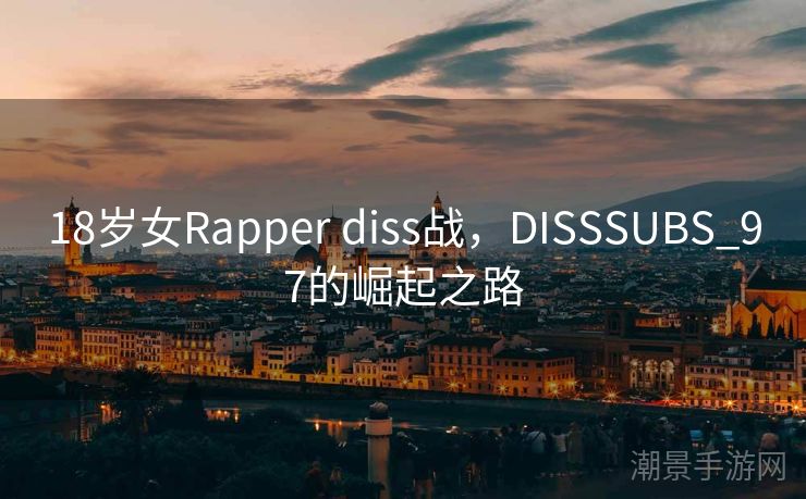 18岁女Rapper diss战，DISSSUBS_97的崛起之路