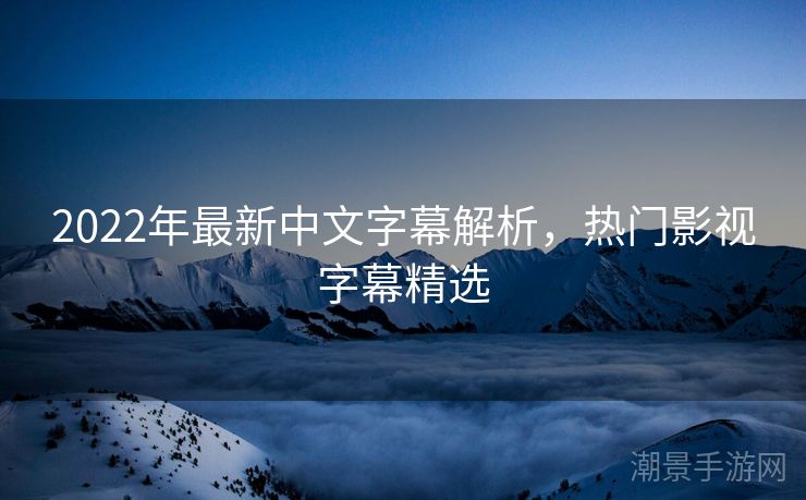 2022年最新中文字幕解析，热门影视字幕精选
