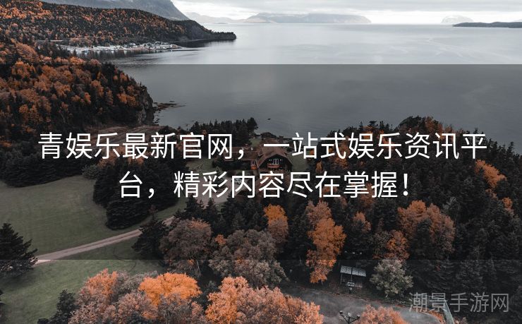 青娱乐最新官网，一站式娱乐资讯平台，精彩内容尽在掌握！