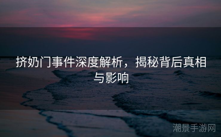 挤奶门事件深度解析，揭秘背后真相与影响
