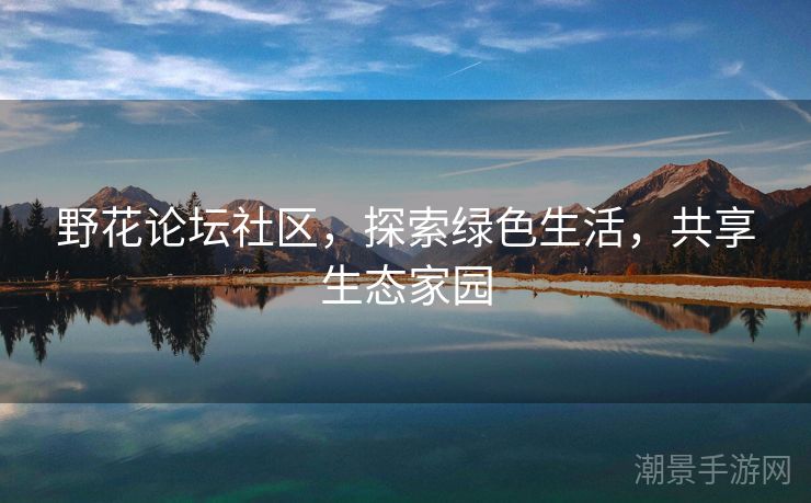 野花论坛社区，探索绿色生活，共享生态家园