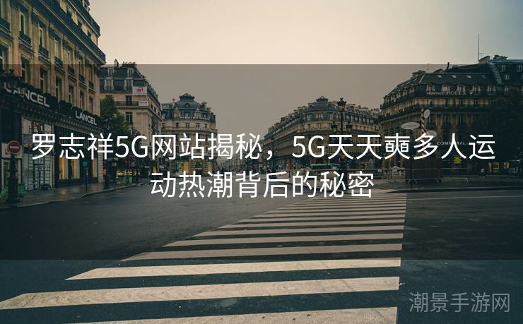 罗志祥5G网站揭秘，5G天天奭多人运动热潮背后的秘密