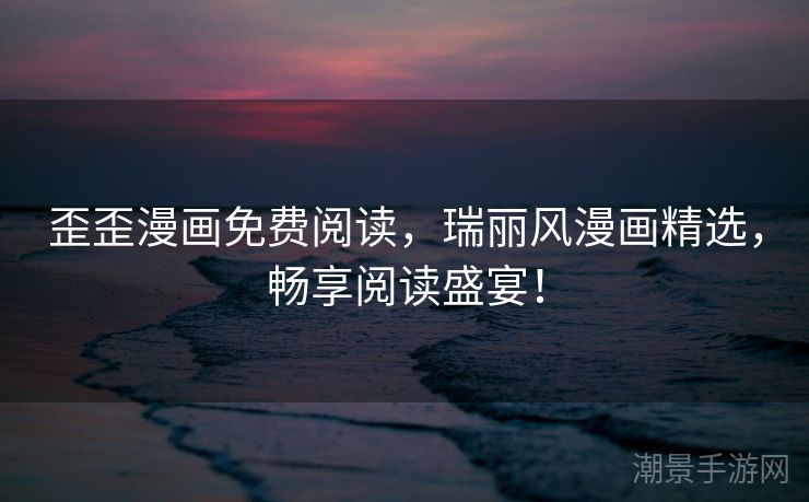 歪歪漫画免费阅读，瑞丽风漫画精选，畅享阅读盛宴！