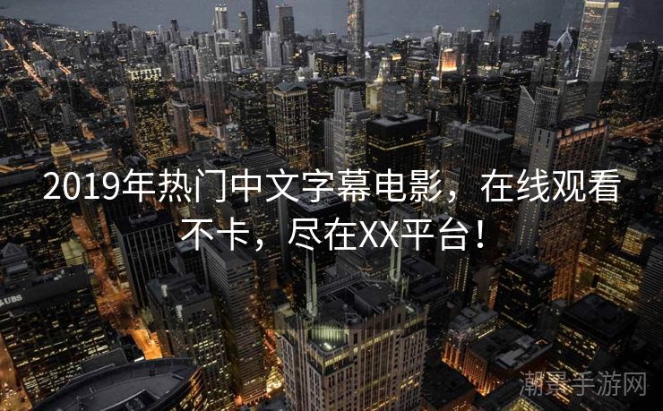2019年热门中文字幕电影，在线观看不卡，尽在XX平台！