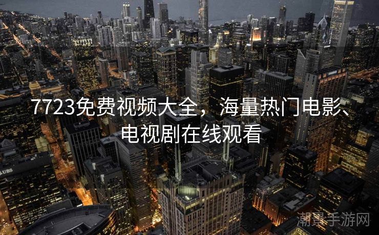 7723免费视频大全，海量热门电影、电视剧在线观看