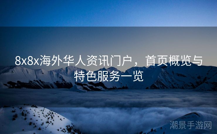 8x8x海外华人资讯门户，首页概览与特色服务一览