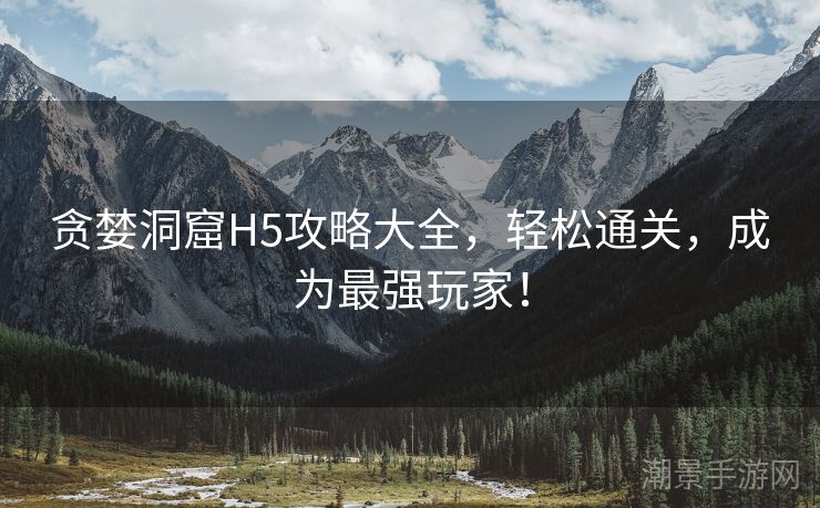 贪婪洞窟H5攻略大全，轻松通关，成为最强玩家！