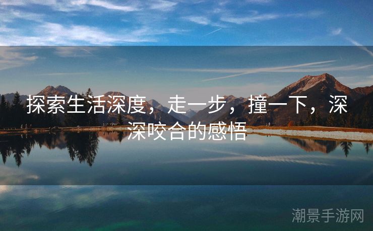 探索生活深度，走一步，撞一下，深深咬合的感悟