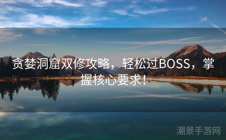 贪婪洞窟双修攻略，轻松过BOSS，掌握核心要求！