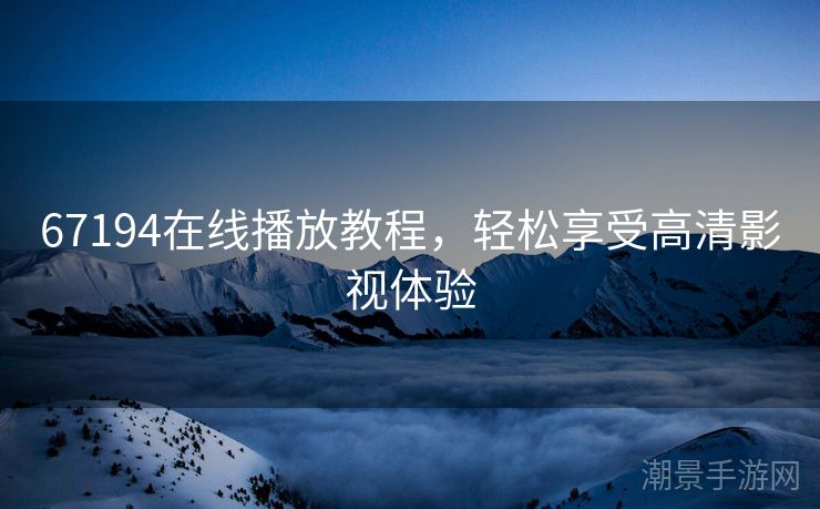 67194在线播放教程，轻松享受高清影视体验