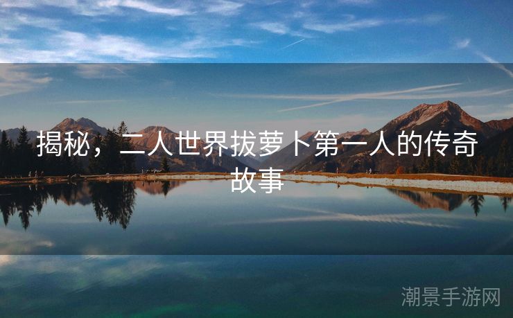 揭秘，二人世界拔萝卜第一人的传奇故事